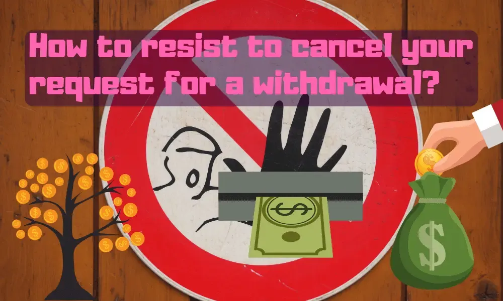 How to resist to cancel your request for a withdrawal